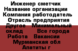 Инженер-сметчик › Название организации ­ Компания-работодатель › Отрасль предприятия ­ Другое › Минимальный оклад ­ 1 - Все города Работа » Вакансии   . Мурманская обл.,Апатиты г.